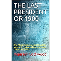 THE LAST PRESIDENT OR 1900: The Most Controversial Novel By Ingersoll Lockwood An American Lawyer & Writer book cover THE LAST PRESIDENT OR 1900: The Most Controversial Novel By Ingersoll Lockwood An American Lawyer & Writer book cover