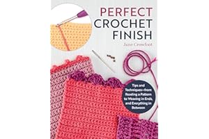 Perfect Crochet Finish: Tips and Techniques from Reading a Pattern to Weaving in Ends and Everything in Between