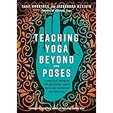 Teaching Yoga Beyond the Poses: A Practical Workbook for Integrating Themes, Ideas, and Inspiration into Your Class