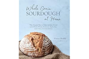 Whole Grain Sourdough at Home: The Simple Way to Bake Artisan Bread with Whole Wheat, Einkorn, Spelt, Rye and Other Ancient Grains