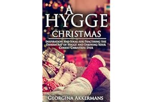 A Hygge Christmas: Inspiration and Ideas for Practising the Danish Art of Hygge and Enjoying Your Cosiest Christmas Ever