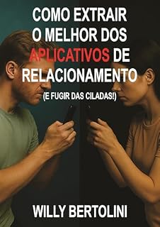 Livro Como extrair o Melhor dos Aplicativos de Relacionamento: (E Fugir das Ciladas!)