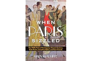 When Paris Sizzled: The 1920s Paris of Hemingway, Chanel, Cocteau, Cole Porter, Josephine Baker, and Their Friends
