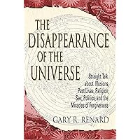 The Disappearance of the Universe: Straight Talk about Illusions, Past Lives, Religion, Sex, Politics, and the Miracles of Fo
