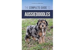 The Complete Guide to Aussiedoodles: Finding, Caring For, Training, Feeding, Socializing, and Loving Your New Aussidoodle