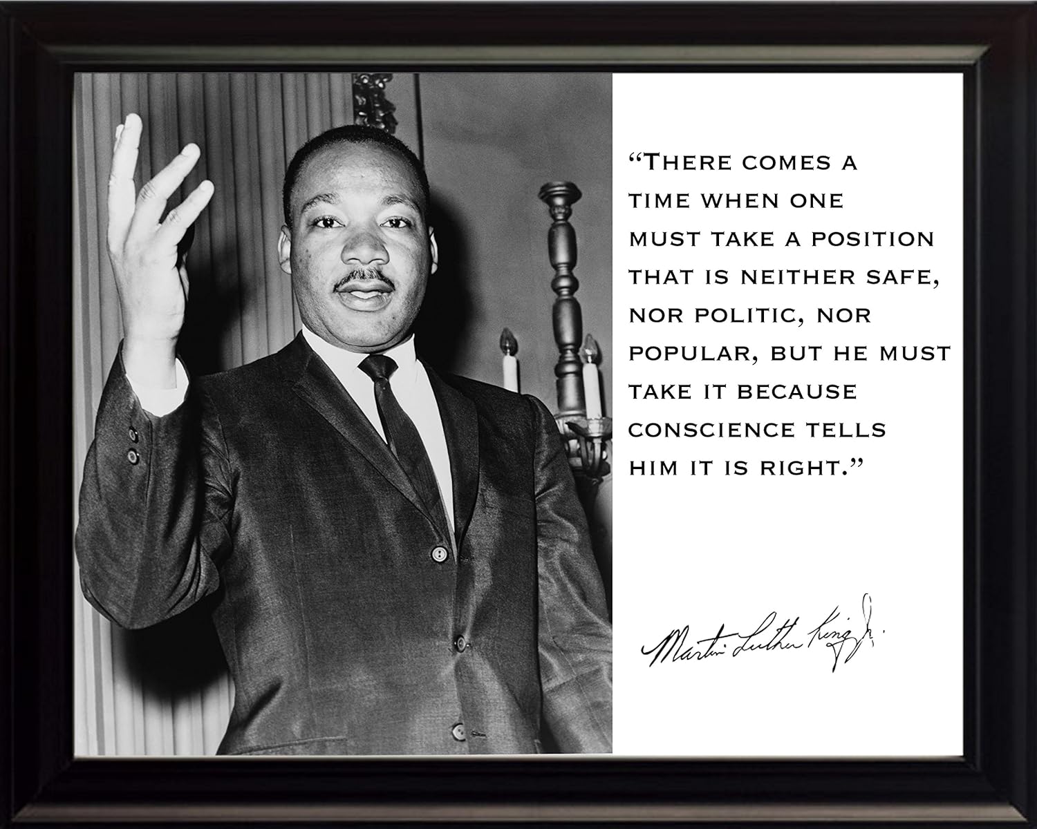 Photographs - Martin Luther King Jr. MLK “There Comes a Time When One Must Take a Position That Is Neither Safe, nor Politic, nor Popular, but He Must Take It Because Conscience Tells Him It Is Right.” Quote 8x10 Framed Photograph