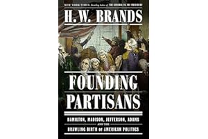 Founding Partisans: Hamilton, Madison, Jefferson, Adams and the Brawling Birth of American Politics