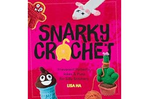 Snarky Crochet: Irreverent Patterns, Jokes & Puns for Silly Stitchers