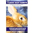 Flemish Giant Rabbits: Flemish Giant Rabbit Breeding, Buying, Care, Cost, Keeping, Health, Supplies, Food, Rescue and More Included! A Complete Flemish Giant Rabbits Pet Guide