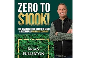 Zero to $100K!: The Complete Guide on How to Start a Successful Lawn Care Company