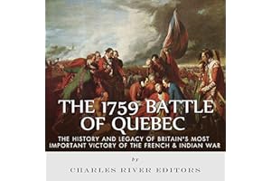 The 1759 Battle of Quebec: The History and Legacy of Britain's Most Important Victory of the French & Indian War