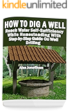 How To Dig A Well: Reach Water Self-Sufficiency While Homesteading With Step-by-Step Guide On Well Drilling: (How To Drill A Well)