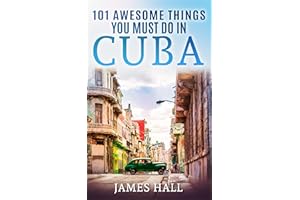 Cuba: 101 Awesome Things You Must Do in Cuba: Cuba Travel Guide to the Best of Everything: Havana, Salsa Music, Mojitos and s