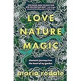 Love, Nature, Magic: Shamanic Journeys into the Heart of My Garden