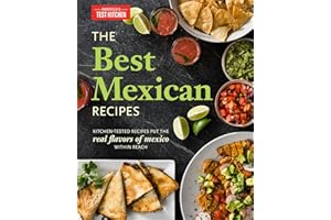 The Best Mexican Recipes: Kitchen-Tested Recipes Put the Real Flavors of Mexico Within Reach