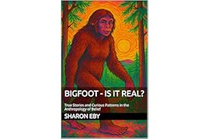 BIGFOOT - IS IT REAL?: True Stories and Curious Patterns in the Anthropology of Belief (Bigfoot Beyond Belief Book 1)