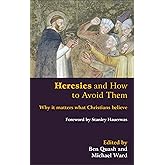 Heresies and How to Avoid Them: Why It Matters What Christians Believe
