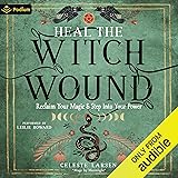 Heal the Witch Wound: Reclaim Your Magic and Step