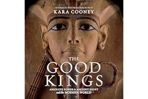 The Good Kings: Absolute Power in Ancient Egypt and the Modern World