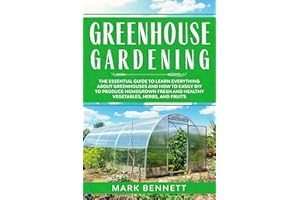 GREENHOUSE GARDENING: The Essential Guide to Learn Everything About Greenhouses and How to Easily DIY to Produce Homegrown Fr