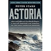 Astoria: Astor and Jefferson's Lost Pacific Empire: A Tale of Ambition and Survival on the Early American Frontier