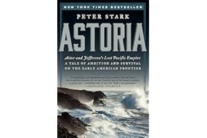 Astoria: Astor and Jefferson's Lost Pacific Empire: A Tale of Ambition and Survival on the Early American Frontier