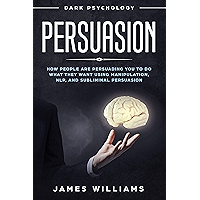 Persuasion: Dark Psychology - How People are Influencing You to Do What They Want Using Manipulation, NLP, and… book cover