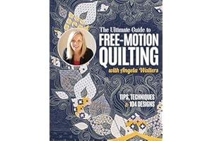 The Ultimate Guide to Free-Motion Quilting with Angela Walters: Tips, Techniques & 104 Designs