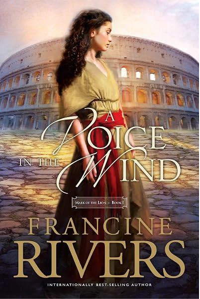 A Voice In The Wind Mark Of The Lion Series Book 1 Christian Historical Fiction Novel Set In 1st Century Rome Rivers Francine Amazon Com Books