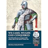 We Came, We Saw, God Conquered: The Polish-Lithuanian Commonwealth's military effort in the relief of Vienna, 1683 (Century of the Soldier 1618-1721)