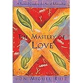 The Mastery of Love: A Practical Guide to the Art of Relationship: A Toltec Wisdom Book