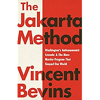 The Jakarta Method: Washington's Anticommunist Crusade and the Mass Murder Program that Shaped Our World