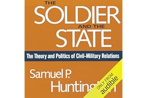 The Soldier and the State: The Theory and Politics of Civil-Military Relations
