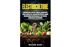 Electroculture: Increase Crop Yield, Improve Soil Health, Manage Pests and Diseases Naturally in Your Organic Garden