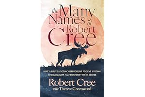 The Many Names of Robert Cree: How a First Nations Chief Brought Ancient Wisdom to Big Business and Prosperity to His People