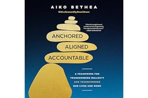 Anchored, Aligned, Accountable: A Framework for Transcending Bullsh*t and Transforming Our Lives and Work