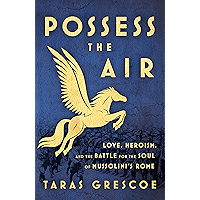 Possess the Air: Love, Heroism, and the Battle for the Soul of Mussolini's Rome book cover