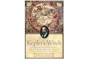 Kepler's Witch: An Astronomer's Discovery of Cosmic Order Amid Religious War, Political Intrigue, and the Heresy Trial of His