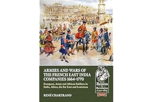Armies and Wars of the French East India Companies 1664-1770: European, Asian and African Soldiers in India, Africa, the Far East and Louisiana (From Reason to Revolution)