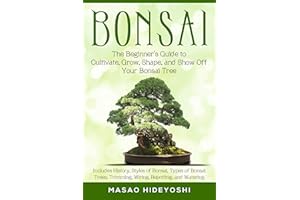 Bonsai: The Beginner’s Guide to Cultivate, Grow, Shape, and Show Off Your Bonsai Tree: Includes History, Styles of Bonsai, Ty