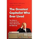 The Greatest Capitalist Who Ever Lived: Tom Watson Jr. and the Epic Story of How IBM Created the Digital Age