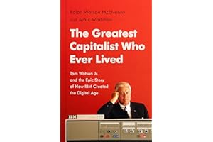 The Greatest Capitalist Who Ever Lived: Tom Watson Jr. and the Epic Story of How IBM Created the Digital Age
