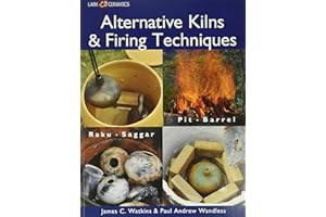 Alternative Kilns & Firing Techniques: Raku * Saggar * Pit * Barrel