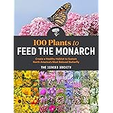 100 Plants to Feed the Monarch: Create a Healthy Habitat to Sustain North America's Most Beloved Butterfly