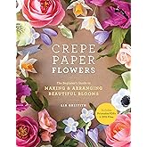 Crepe Paper Flowers: The Beginner's Guide to Making and Arranging Beautiful Blooms