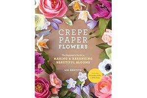 Crepe Paper Flowers: The Beginner's Guide to Making and Arranging Beautiful Blooms