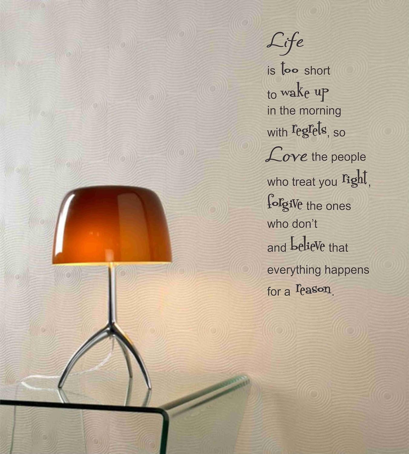 Life is too short to wake up in the morning with regrets, so love the