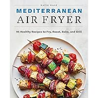 Mediterranean Air Fryer: 95 Healthy Recipes to Fry, Roast, Bake, and Grill