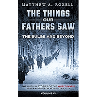 The Bulge And Beyond: The Things Our Fathers Saw—The Untold Stories of the World War II Generation-Volume VI book cover