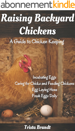 Download Raising Backyard Chickens: A Guide to Chicken Keeping From Incubating Eggs, Caring for Chicks and Feeding Chickens to Egg Laying Hens (English Edition) PDF